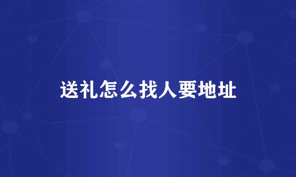 送礼怎么找人要地址