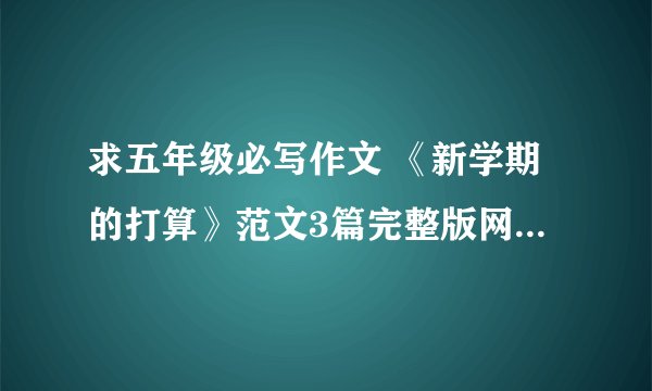 求五年级必写作文 《新学期的打算》范文3篇完整版网盘链接获取