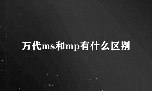 万代ms和mp有什么区别