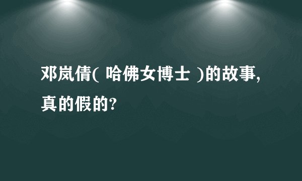 邓岚倩( 哈佛女博士 )的故事,真的假的?