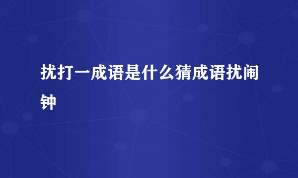 扰打一成语是什么猜成语扰闹钟