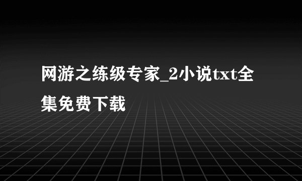 网游之练级专家_2小说txt全集免费下载
