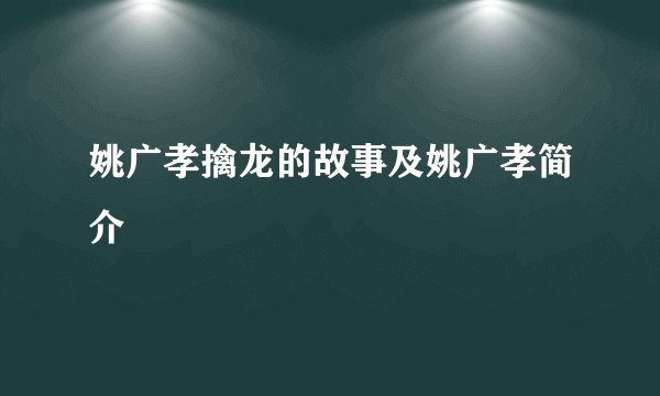 姚广孝擒龙的故事及姚广孝简介