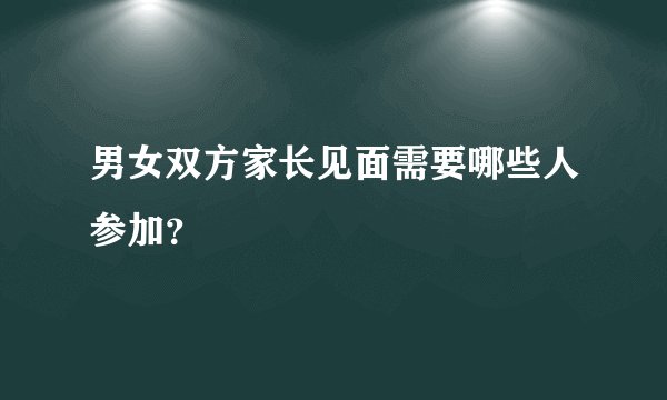男女双方家长见面需要哪些人参加?