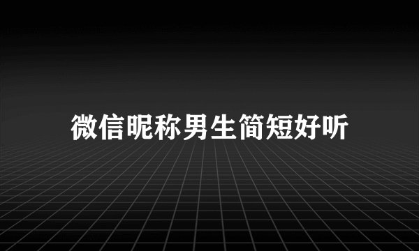 微信昵称男生简短好听
