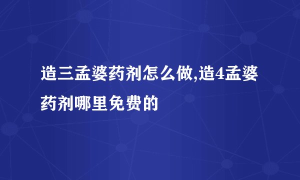 造三孟婆药剂怎么做,造4孟婆药剂哪里免费的