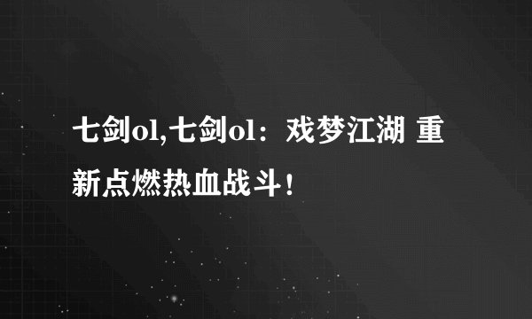 七剑ol,七剑ol：戏梦江湖 重新点燃热血战斗！
