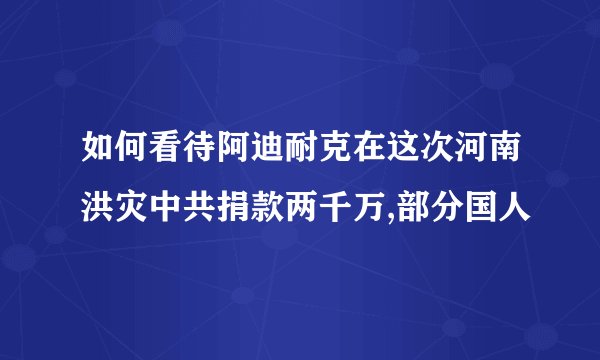 如何看待阿迪耐克在这次河南洪灾中共捐款两千万,部分国人