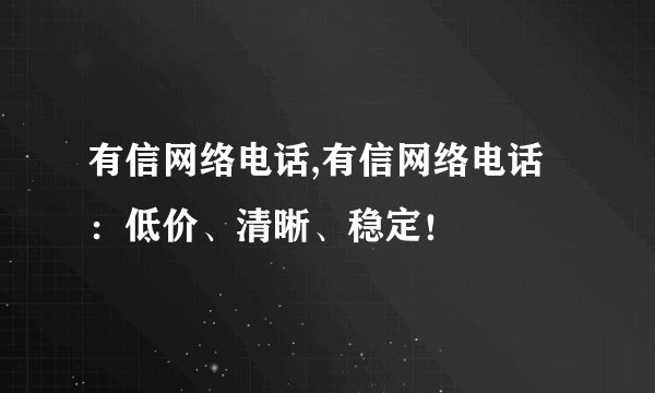 有信网络电话,有信网络电话:低价、清晰、稳定!