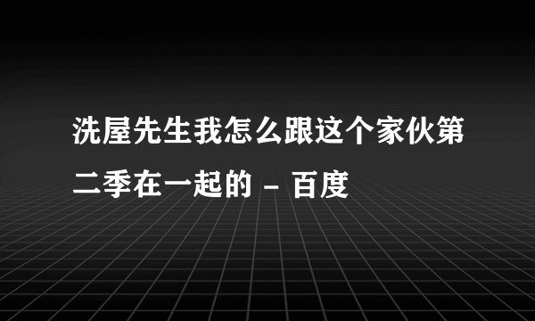 洗屋先生我怎么跟这个家伙第二季在一起的 - 百度