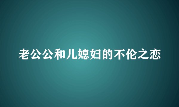 老公公和儿媳妇的不伦之恋