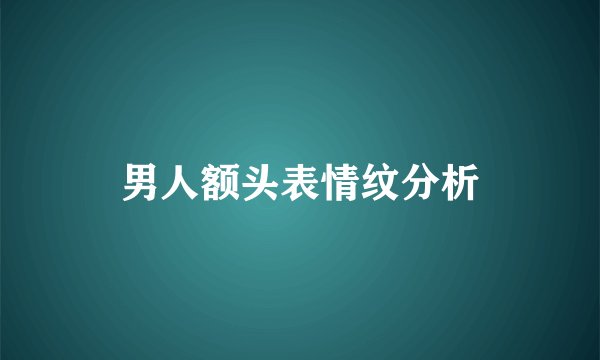 男人额头表情纹分析