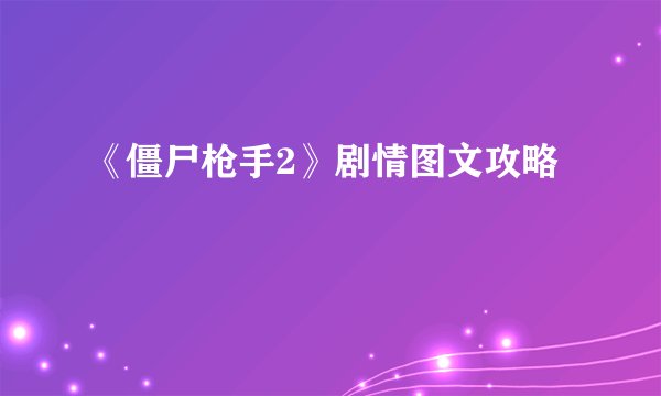 《僵尸枪手2》剧情图文攻略