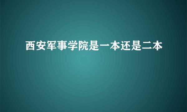 西安军事学院是一本还是二本