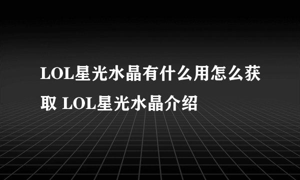 LOL星光水晶有什么用怎么获取 LOL星光水晶介绍