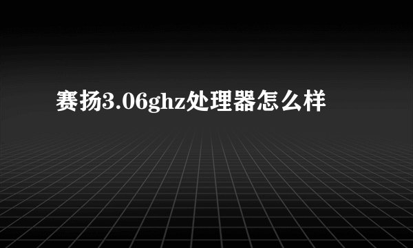 赛扬3.06ghz处理器怎么样