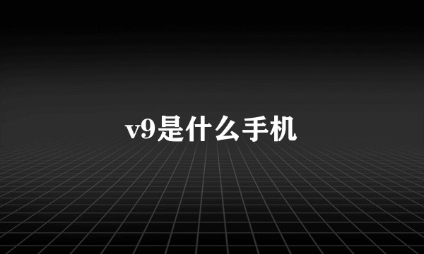 v9是什么手机