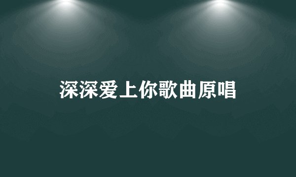 深深爱上你歌曲原唱