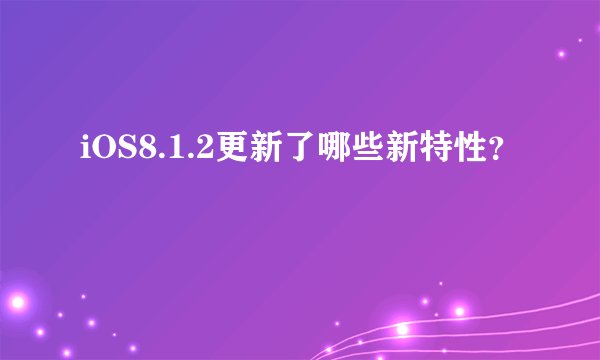 iOS8.1.2更新了哪些新特性？