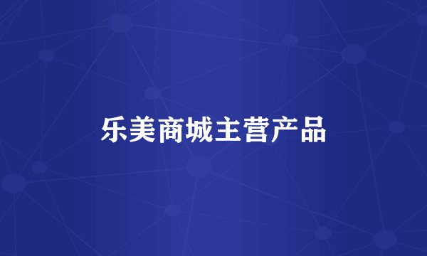 乐美商城主营产品