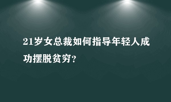 21岁女总裁如何指导年轻人成功摆脱贫穷？