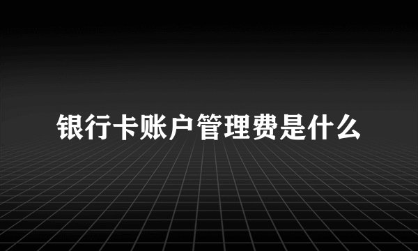 银行卡账户管理费是什么