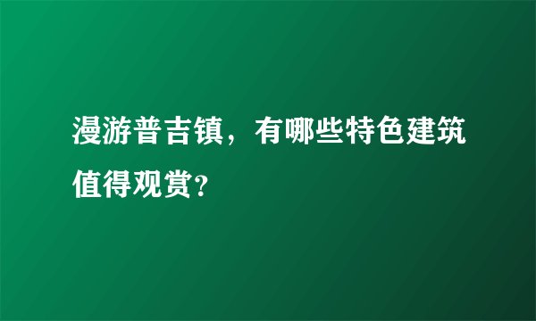 漫游普吉镇，有哪些特色建筑值得观赏？