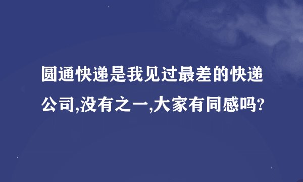 圆通快递是我见过最差的快递公司,没有之一,大家有同感吗?