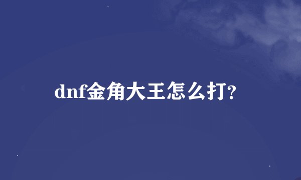 dnf金角大王怎么打？