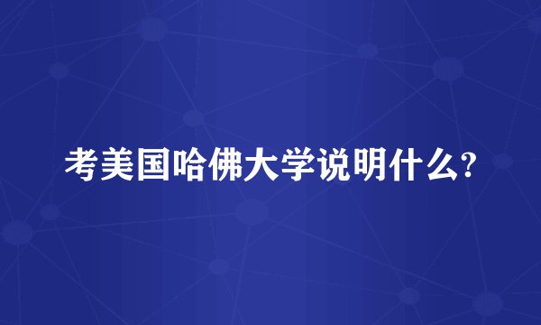 考美国哈佛大学说明什么?