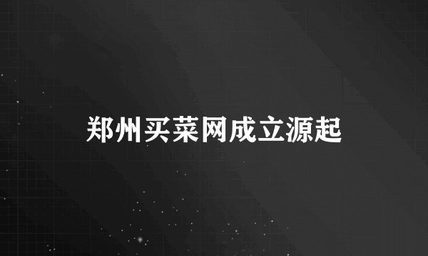 郑州买菜网成立源起