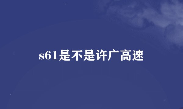 s61是不是许广高速