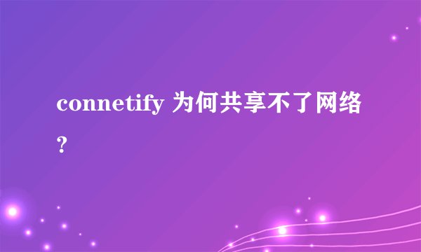 connetify 为何共享不了网络?