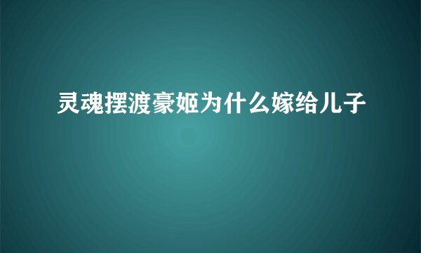 灵魂摆渡豪姬为什么嫁给儿子