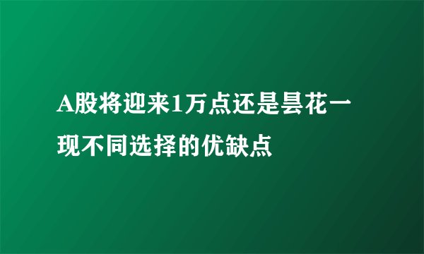 A股将迎来1万点还是昙花一现不同选择的优缺点