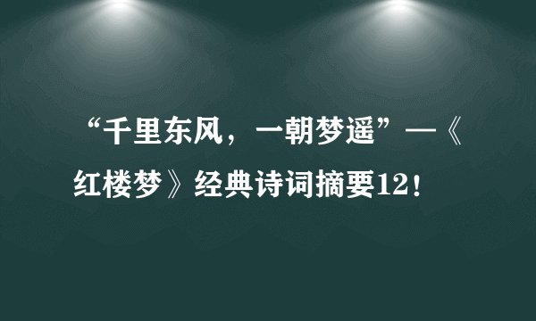 “千里东风，一朝梦遥”—《红楼梦》经典诗词摘要12！