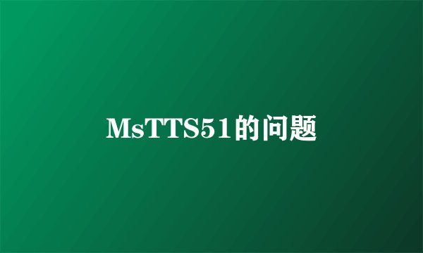 MsTTS51的问题