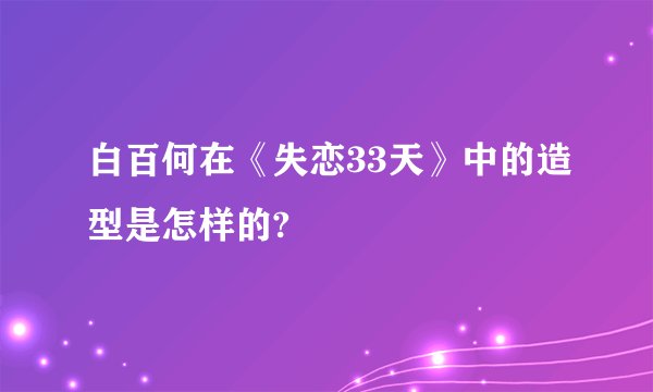 白百何在《失恋33天》中的造型是怎样的?