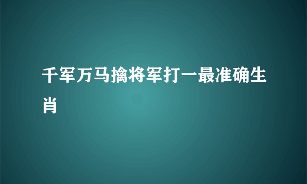 千军万马擒将军打一最准确生肖