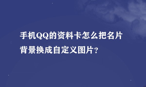 手机QQ的资料卡怎么把名片背景换成自定义图片？