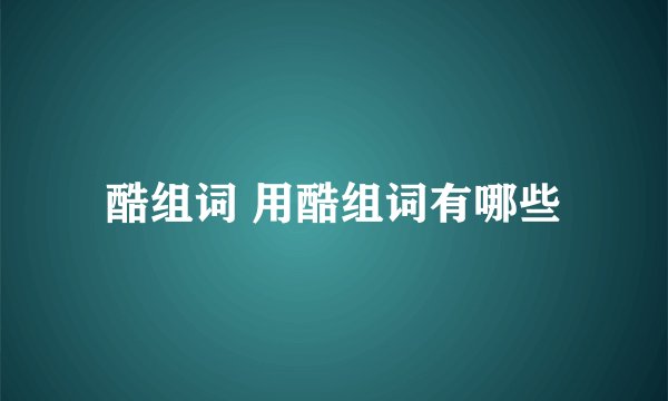 酷组词 用酷组词有哪些