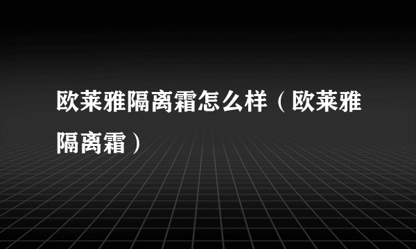 欧莱雅隔离霜怎么样（欧莱雅隔离霜）