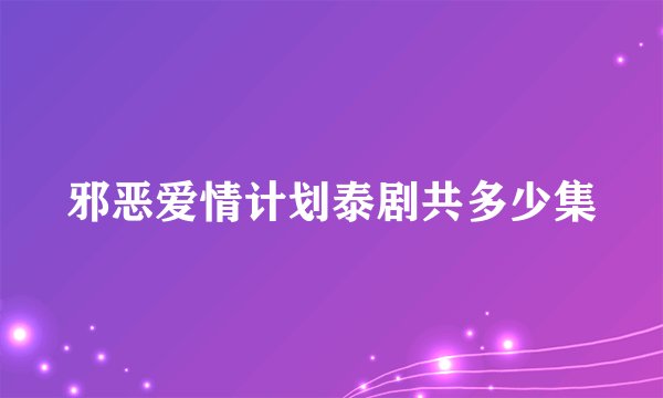 邪恶爱情计划泰剧共多少集