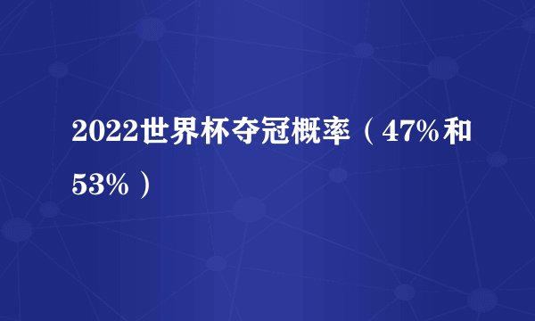 2022世界杯夺冠概率（47%和53%）