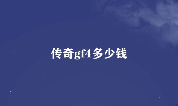 传奇gf4多少钱