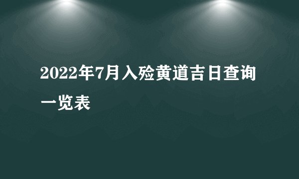 2022年7月入殓黄道吉日查询一览表