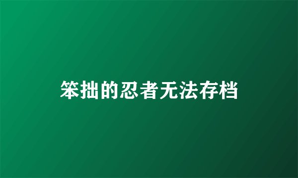 笨拙的忍者无法存档