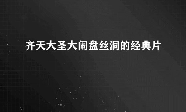 齐天大圣大闹盘丝洞的经典片