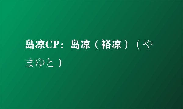 岛凉CP：岛凉（裕凉）（やまゆと）