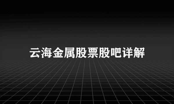 云海金属股票股吧详解